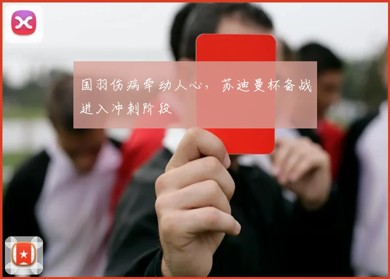 国羽伤病牵动人心，苏迪曼杯备战进入冲刺阶段