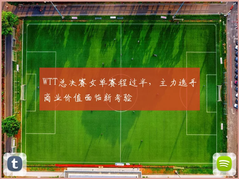 WTT总决赛女单赛程过半，主力选手商业价值面临新考验