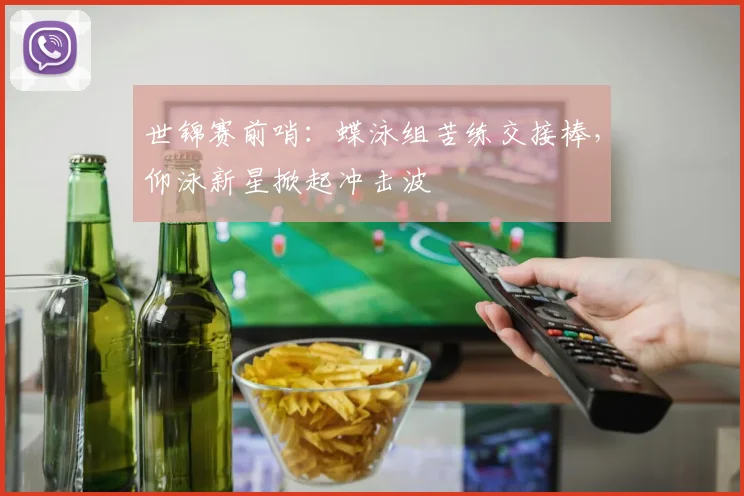 世锦赛前哨：蝶泳组苦练交接棒，仰泳新星掀起冲击波