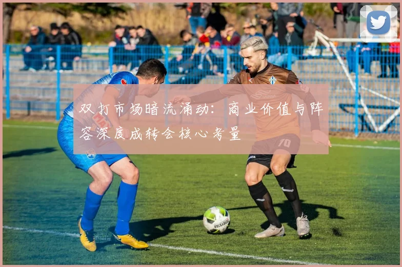 双打市场暗流涌动：商业价值与阵容深度成转会核心考量