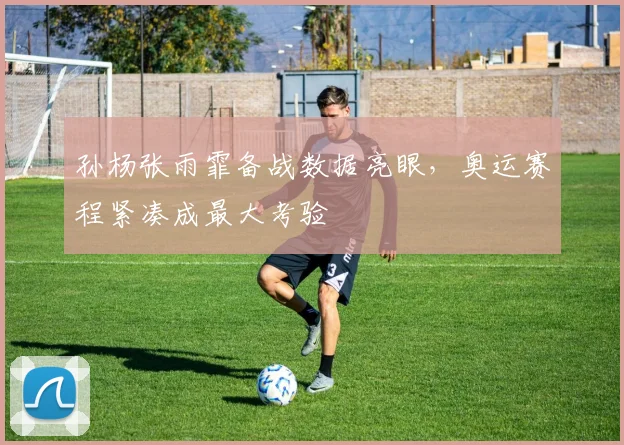 孙杨张雨霏备战数据亮眼，奥运赛程紧凑成最大考验