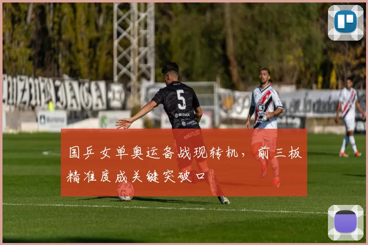 国乒女单奥运备战现转机，前三板精准度成关键突破口
