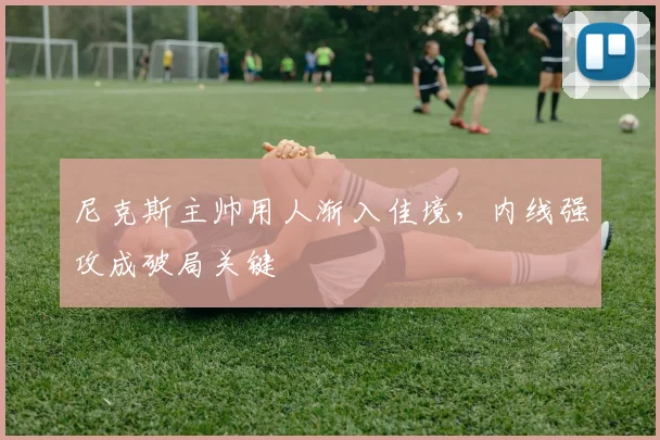 尼克斯主帅用人渐入佳境，内线强攻成破局关键